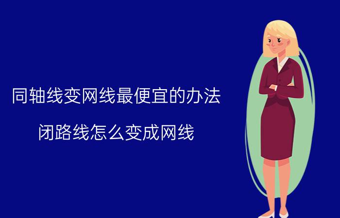 同轴线变网线最便宜的办法 闭路线怎么变成网线？